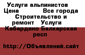 Услуги альпинистов. › Цена ­ 3 000 - Все города Строительство и ремонт » Услуги   . Кабардино-Балкарская респ.